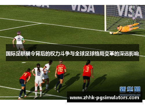 国际足联禁令背后的权力斗争与全球足球格局变革的深远影响