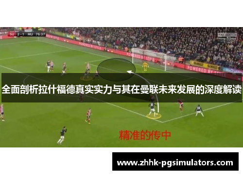 全面剖析拉什福德真实实力与其在曼联未来发展的深度解读