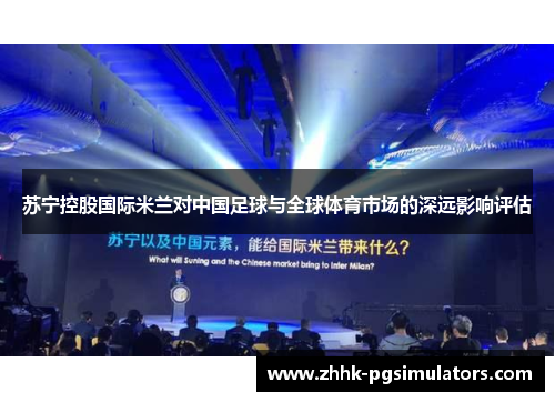 苏宁控股国际米兰对中国足球与全球体育市场的深远影响评估 苏宁控股国际米兰对中国足球与全球体育市场的深远影响评估