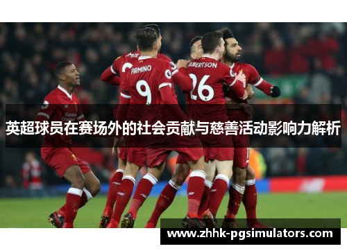 英超球员在赛场外的社会贡献与慈善活动影响力解析