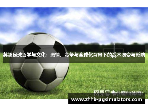 英超足球哲学与文化：激情、竞争与全球化背景下的战术演变与影响