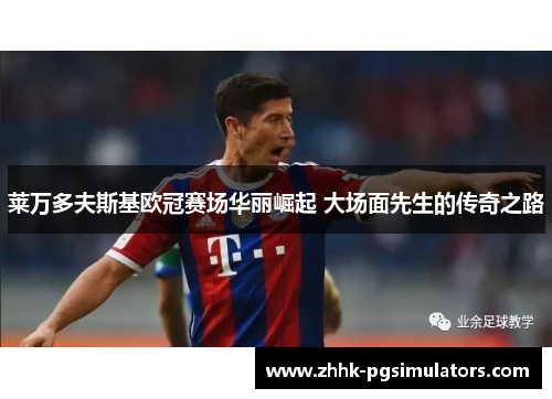 莱万多夫斯基欧冠赛场华丽崛起 大场面先生的传奇之路