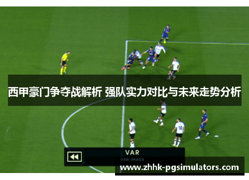 西甲豪门争夺战解析 强队实力对比与未来走势分析