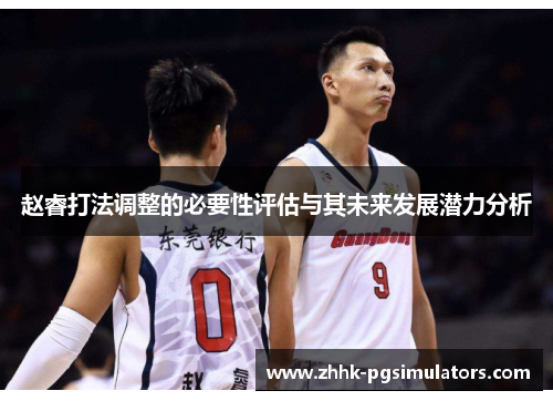 赵睿打法调整的必要性评估与其未来发展潜力分析