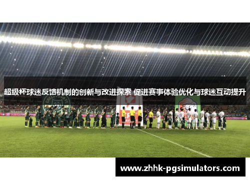 超级杯球迷反馈机制的创新与改进探索 促进赛事体验优化与球迷互动提升