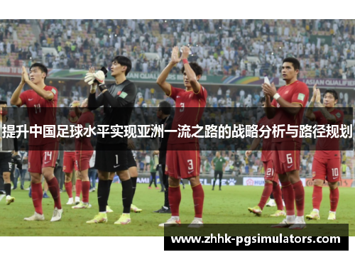 提升中国足球水平实现亚洲一流之路的战略分析与路径规划