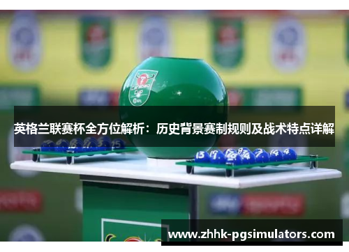 英格兰联赛杯全方位解析:历史背景赛制规则及战术特点详解 英格兰联赛杯全方位解析:历史背景赛制规则及战术特点详解