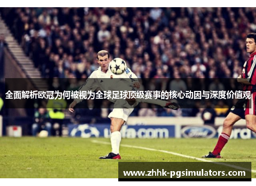 全面解析欧冠为何被视为全球足球顶级赛事的核心动因与深度价值观 全面解析欧冠为何被视为全球足球顶级赛事的核心动因与深度价值观