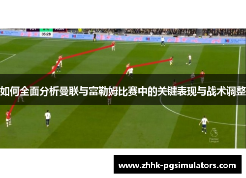 如何全面分析曼联与富勒姆比赛中的关键表现与战术调整